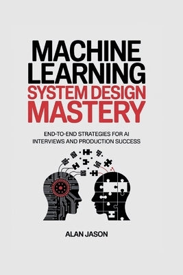 Machine Learning System Design Mastery: End-to-End Strategies for AI Interviews and Production Success by Jason, Alan