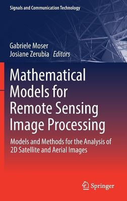Mathematical Models for Remote Sensing Image Processing: Models and Methods for the Analysis of 2D Satellite and Aerial Images by Moser, Gabriele