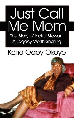 Just Call Me Mom: The Story of Notra Stewart: A Legacy Worth Sharing by Okoye, Katie Odey