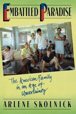 Embattled Paradise: The American Family in an Age of Uncertainty by Skolnick, Arlene S.