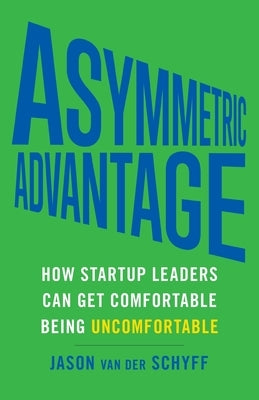 Asymmetric Advantage: How Startup Leaders Can Get Comfortable Being Uncomfortable by Van Der Schyff, Jason