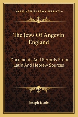 The Jews Of Angevin England: Documents And Records From Latin And Hebrew Sources by Jacobs, Joseph