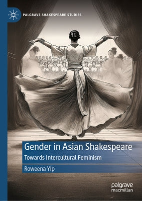 Gender in Asian Shakespeare: Towards Intercultural Feminism by Yip, Roweena
