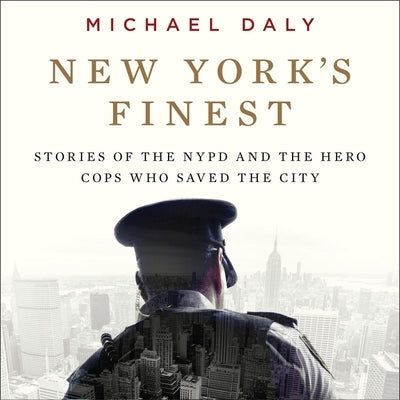 New York's Finest: Stories of the NYPD and the Hero Cops Who Saved the City by Daly, Michael