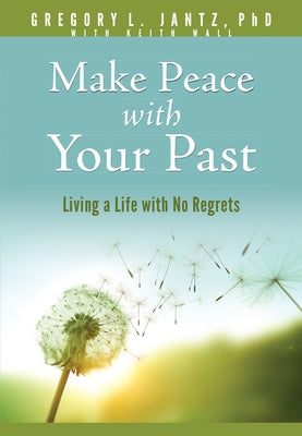 Make Peace with Your Past: Living a Life with No Regrets by Jantz Ph. D. Gregory L.