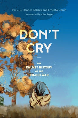 Don't Cry: The Enlhet History of the Chaco War by Kalisch, Hannes
