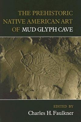 The Prehistoric Native American Art of Mud Glyph Cave by Faulkner, Charles H.