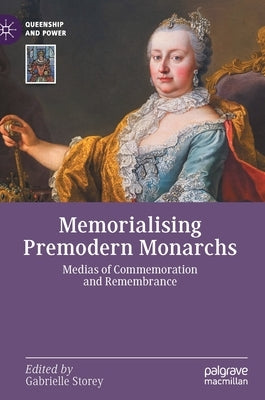 Memorialising Premodern Monarchs: Medias of Commemoration and Remembrance by Storey, Gabrielle