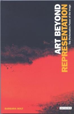 Art Beyond Representation: The Performative Power of the Image by Bolt, Barbara