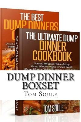 Dump Dinner Boxset: The Ultimate Dump Dinner Cookbook + the Best Dump Dinners Cookbook: Quick & Easy Dump Dinner Recipes for Busy People ( by Soule, Tom