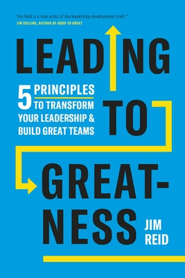 Leading to Greatness: 5 Principles to Transform Your Leadership and Build Great Teams by Reid, Jim