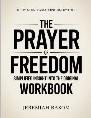 The Real Understanding Knowledge The Prayer of Freedom: Simplified Insight Into The Original by Basom, Jeremiah