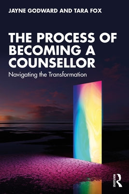 The Process of Becoming a Counsellor: Navigating the Transformation by Godward, Jayne