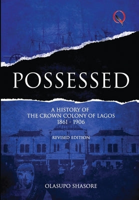Possessed: A History of The Crown Colony of Lagos 1861-1906 by Shasore, Olasupo