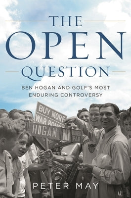 The Open Question: Ben Hogan and Golf's Most Enduring Controversy by May, Peter