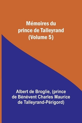 Mémoires du prince de Talleyrand (Volume 5) by Broglie, Albert De