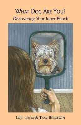What Dog Are You? Discovering Your Inner Pooch by Lebda, Lori