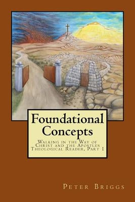 Foundational Concepts: Walking in the Way of Christ and the Apostles Theological Reader, Part 1 by Briggs, Peter