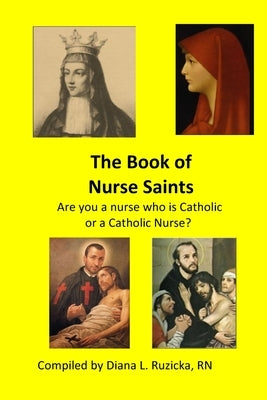 The Book of Nurse Saints: Are you a nurse who is Catholic or a Catholic Nurse? by Ruzicka, Diana