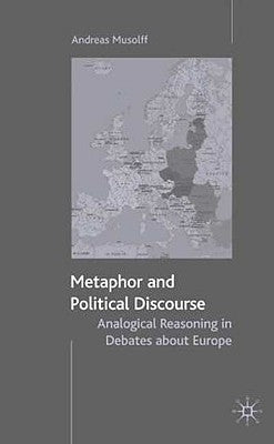 Metaphor and Political Discourse: Analogical Reasoning in Debates about Europe by Musolff, A.
