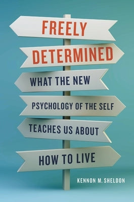 Freely Determined: What the New Psychology of the Self Teaches Us about How to Live by Sheldon, Kennon M.
