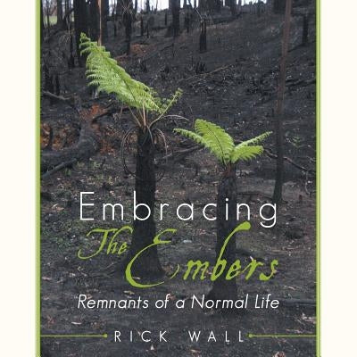 Embracing The Embers: Remnants of a Normal Life by Wall, Rick