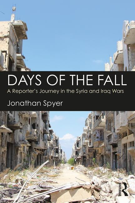 Days of the Fall: A Reporter's Journey in the Syria and Iraq Wars by Spyer, Jonathan
