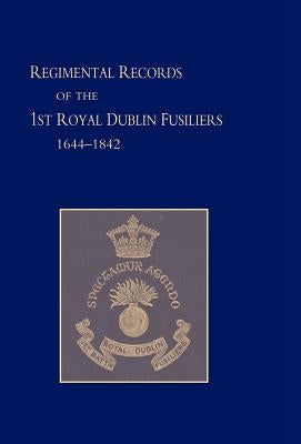 Regimental Records of the First Battalion the Royal Dublin Fusiliers: 1644 -1842 by Harcourt, G. J.