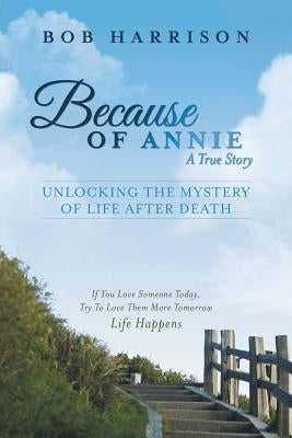Because of Annie: Unlocking the Mystery of Life After Death by Harrison, Bob