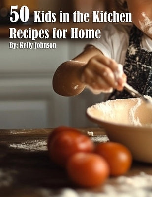 50 Kids in the Kitchen Recipes for Home by Johnson, Kelly