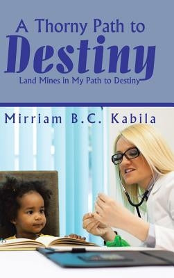 A Thorny Path to Destiny: Land Mines in My Path to Destiny by Kabila, Mirriam B. C.