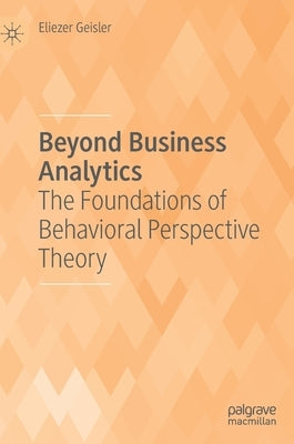 Beyond Business Analytics: The Foundations of Behavioral Perspective Theory by Geisler, Eliezer