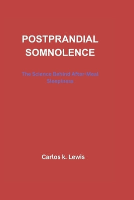 Postprandial Somnolence: The Science Behind After-Meal Sleepiness by Lewis, Carlos K.