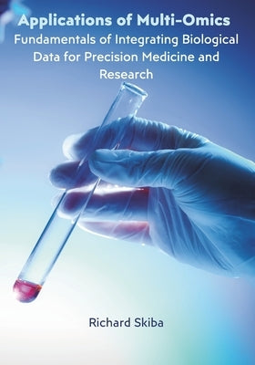 Applications of Multi-Omics: Fundamentals of Integrating Biological Data for Precision Medicine and Research by Skiba, Richard
