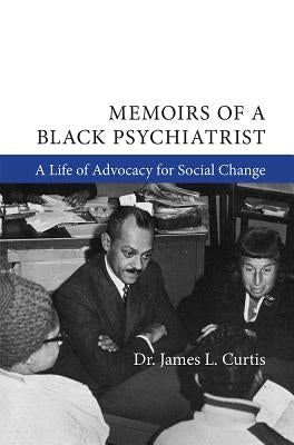 Memoirs of a Black Psychiatrist: A Life of Advocacy for Social Change by Curtis, James L.