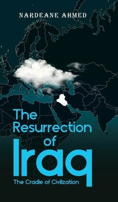 The Resurrection of Iraq: The Cradle of Civilization by Ahmed, Nardeane