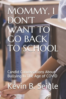 Mommy, I Don't Want to Go Back to School: Candid Conversations About Bullying In The Age of COVID by Seigle, Kevin B.