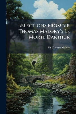 Selections From Sir Thomas Malory's Le Morte Darthur by Malory, Thomas