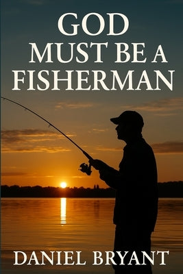 God Must Be a Fisherman: The Cast of a Lifetime by Bryant, Daniel