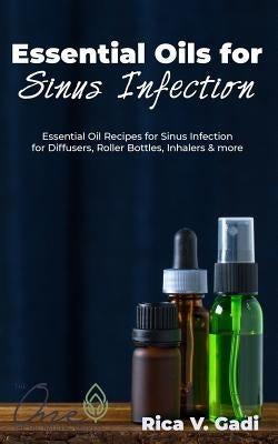 Essential Oils for Sinus Infection: Essential Oil Recipes Sinus Infection for Diffusers, Roller Bottles, Inhalers & More. by Gadi, Rica V.
