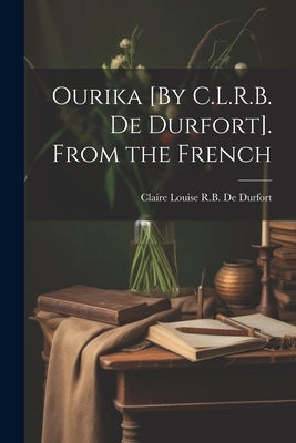 Ourika [By C.L.R.B. De Durfort]. From the French by De Durfort, Claire Louise R. B.