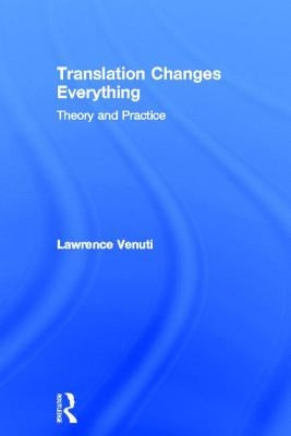 Translation Changes Everything: Theory and Practice by Venuti, Lawrence