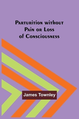 Parturition without Pain or Loss of Consciousness by Townley, James