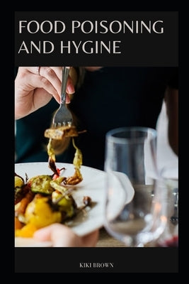 Food Poisoning and Hygine: The Essential Practical Guide To Safe Cooking, Eating And Food Handling by Brown, Kiki