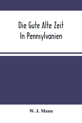 Die Gute Alte Zeit In Pennsylvanien by J. Mann, W.