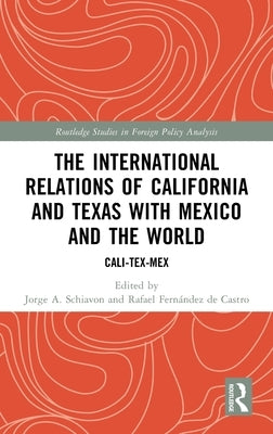 The International Relations of California and Texas with Mexico and the World: Cali-Tex-Mex by Schiavon, Jorge A.