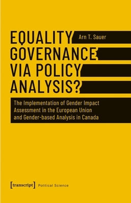 Equality Governance Via Policy Analysis?: The Implementation of Gender Impact Assessment in the European Union and Gender-Based Analysis in Canada by Sauer, Arn T.