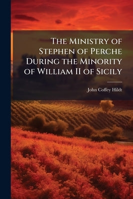 The Ministry of Stephen of Perche During the Minority of William II of Sicily by Hildt, John Coffey