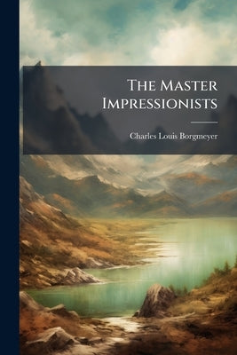 The Master Impressionists by Borgmeyer, Charles Louis