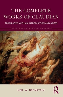 The Complete Works of Claudian: Translated with an Introduction and Notes by Bernstein, Neil W.